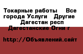 Токарные работы. - Все города Услуги » Другие   . Дагестан респ.,Дагестанские Огни г.